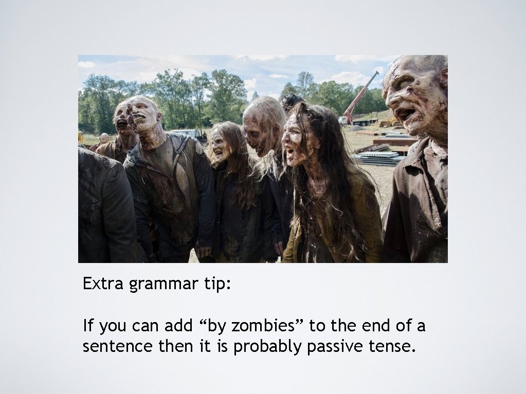 Extra grammar tip: If you can add “by zombies” to the end of a