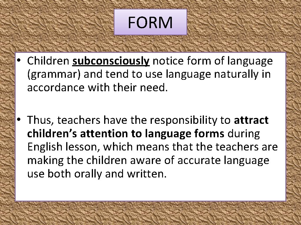 FORM • Children subconsciously notice form of language (grammar) and tend to use language