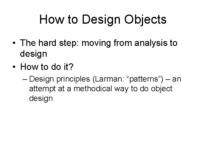 How to Design Objects • The hard step: moving from analysis to design •