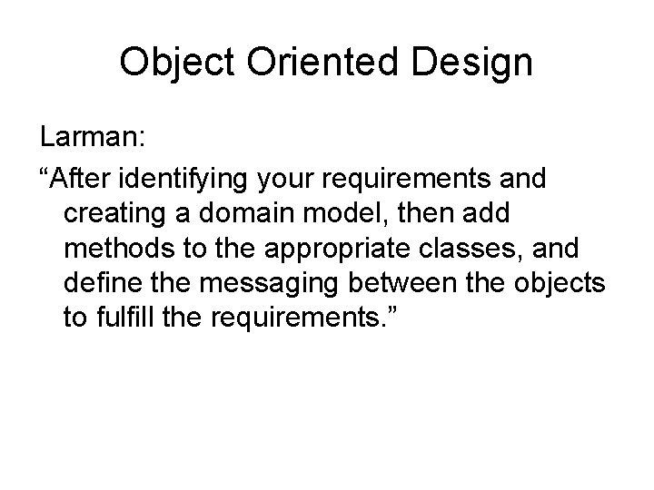 Object Oriented Design Larman: “After identifying your requirements and creating a domain model, then