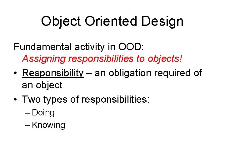 Object Oriented Design Fundamental activity in OOD: Assigning responsibilities to objects! • Responsibility –