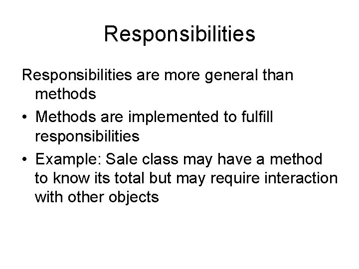 Responsibilities are more general than methods • Methods are implemented to fulfill responsibilities •