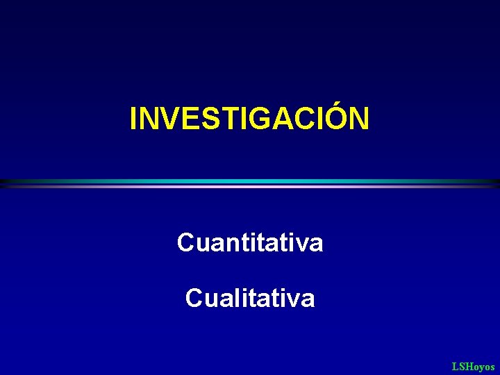 INVESTIGACIÓN Cuantitativa Cualitativa LSHoyos 