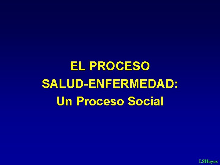 EL PROCESO SALUD-ENFERMEDAD: Un Proceso Social LSHoyos 