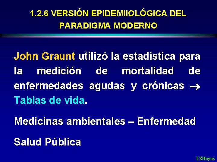 1. 2. 6 VERSIÓN EPIDEMIIOLÓGICA DEL PARADIGMA MODERNO John Graunt utilizó la estadística para