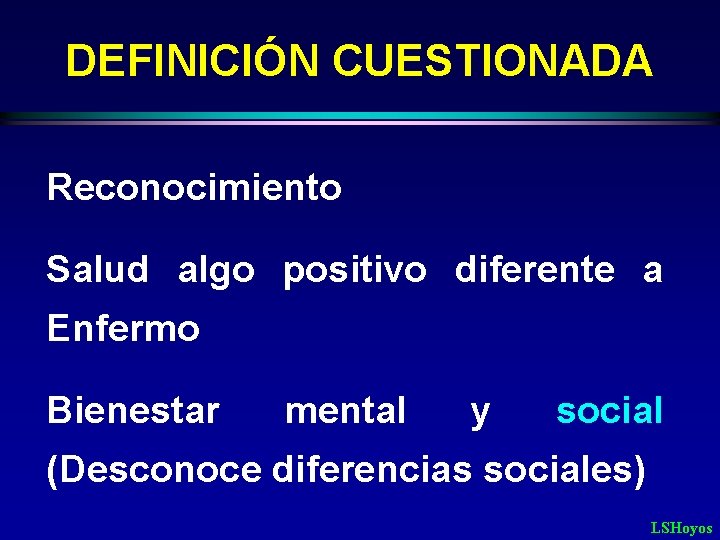 DEFINICIÓN CUESTIONADA Reconocimiento Salud algo positivo diferente a Enfermo Bienestar mental y social (Desconoce