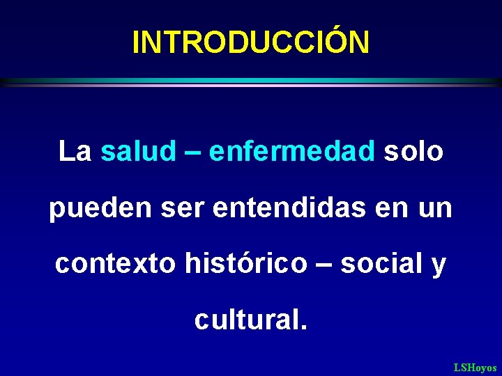 INTRODUCCIÓN La salud – enfermedad solo pueden ser entendidas en un contexto histórico –