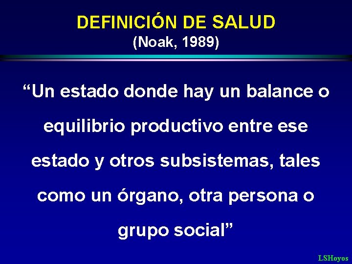 DEFINICIÓN DE SALUD (Noak, 1989) “Un estado donde hay un balance o equilibrio productivo