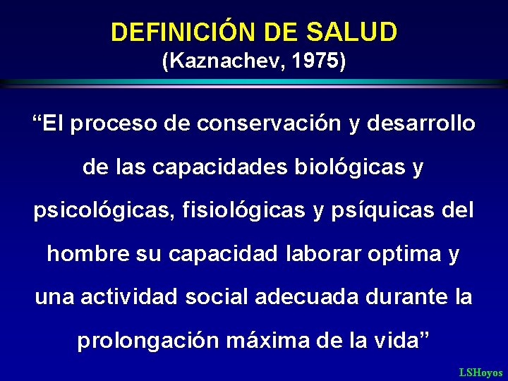 DEFINICIÓN DE SALUD (Kaznachev, 1975) “El proceso de conservación y desarrollo de las capacidades