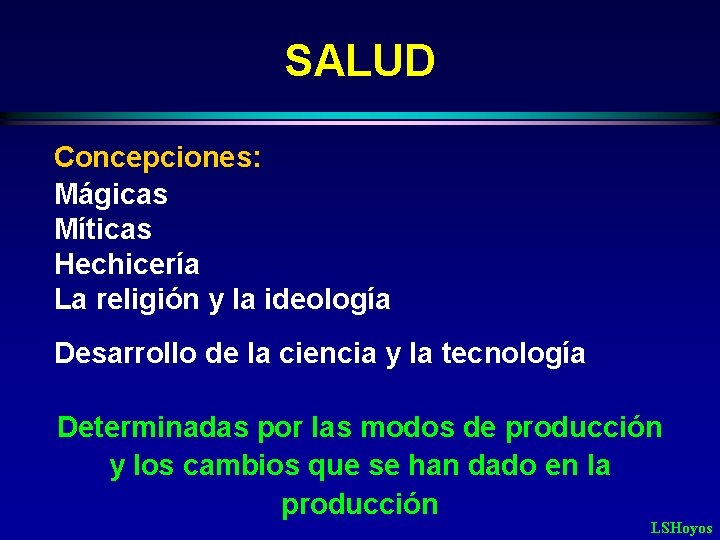 SALUD Concepciones: Mágicas Míticas Hechicería La religión y la ideología Desarrollo de la ciencia