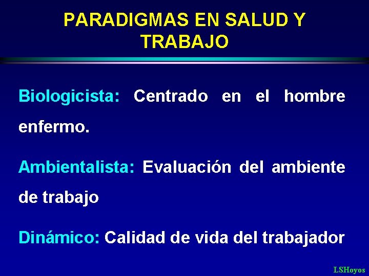 PARADIGMAS EN SALUD Y TRABAJO Biologicista: Centrado en el hombre enfermo. Ambientalista: Evaluación del