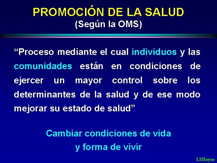 PROMOCIÓN DE LA SALUD (Según la OMS) “Proceso mediante el cual individuos y las