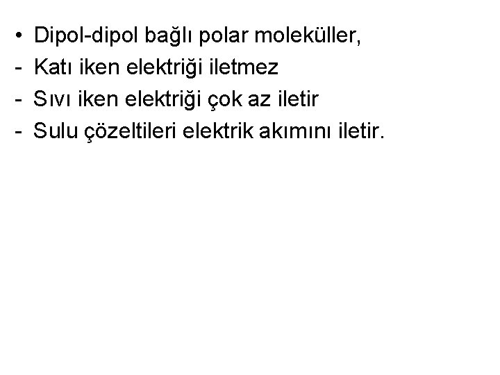  • - Dipol-dipol bağlı polar moleküller, Katı iken elektriği iletmez Sıvı iken elektriği