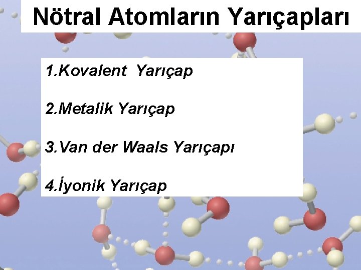 Nötral Atomların Yarıçapları 1. Kovalent Yarıçap 2. Metalik Yarıçap 3. Van der Waals Yarıçapı