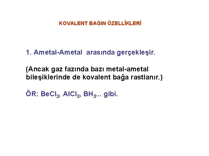 KOVALENT BAĞIN ÖZELLİKLERİ 1. Ametal-Ametal arasında gerçekleşir. (Ancak gaz fazında bazı metal-ametal bileşiklerinde de