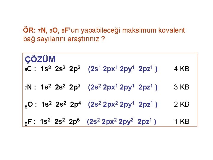 ÖR: 7 N, 8 O, 9 F’un yapabileceği maksimum kovalent bağ sayılarını araştırınız ?