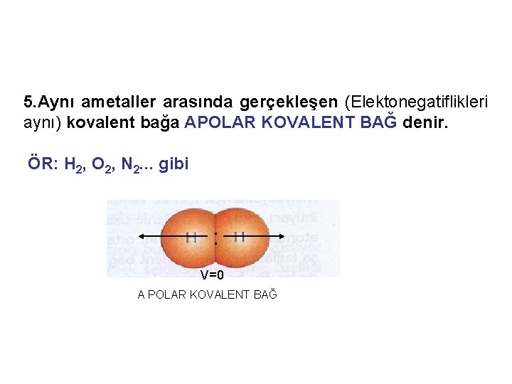 5. Aynı ametaller arasında gerçekleşen (Elektonegatiflikleri aynı) kovalent bağa APOLAR KOVALENT BAĞ denir. ÖR: