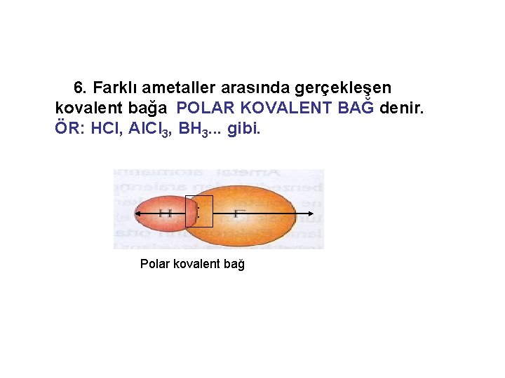 6. Farklı ametaller arasında gerçekleşen kovalent bağa POLAR KOVALENT BAĞ denir. ÖR: HCl, Al.