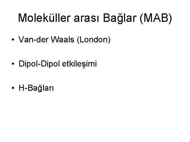 Moleküller arası Bağlar (MAB) • Van-der Waals (London) • Dipol-Dipol etkileşimi • H-Bağları 