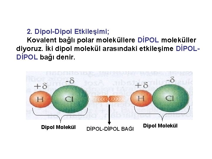 2. Dipol-Dipol Etkileşimi; Kovalent bağlı polar moleküllere DİPOL moleküller diyoruz. İki dipol molekül arasındaki