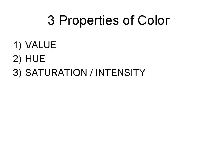3 Properties of Color 1) VALUE 2) HUE 3) SATURATION / INTENSITY 