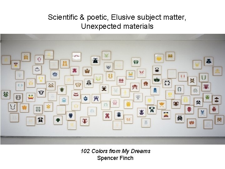 Scientific & poetic, Elusive subject matter, Unexpected materials 102 Colors from My Dreams Spencer