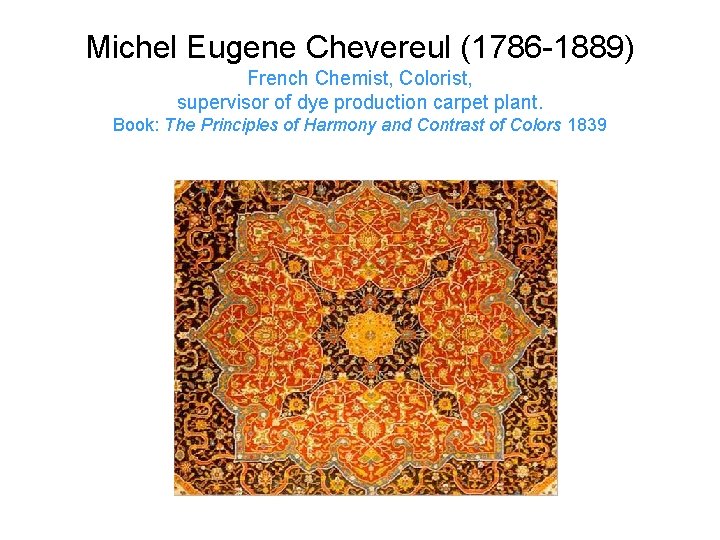 Michel Eugene Chevereul (1786 -1889) French Chemist, Colorist, supervisor of dye production carpet plant.