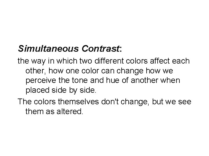 Simultaneous Contrast: the way in which two different colors affect each other, how one