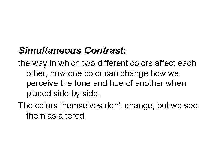 Simultaneous Contrast: the way in which two different colors affect each other, how one