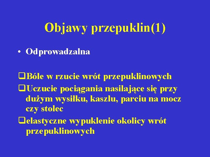 Objawy przepuklin(1) • Odprowadzalna q. Bóle w rzucie wrót przepuklinowych q. Uczucie pociągania nasilające