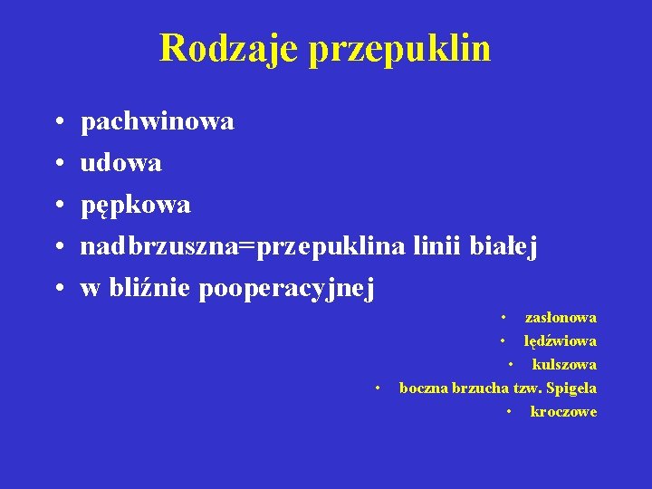 Rodzaje przepuklin • • • pachwinowa udowa pępkowa nadbrzuszna=przepuklina linii białej w bliźnie pooperacyjnej