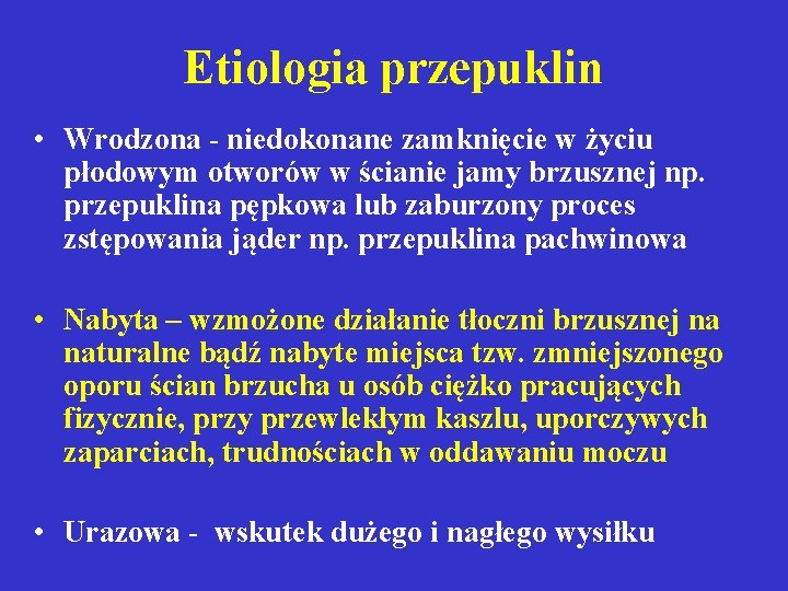 Etiologia przepuklin • Wrodzona - niedokonane zamknięcie w życiu płodowym otworów w ścianie jamy