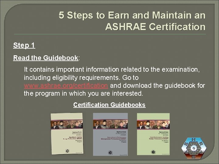 5 Steps to Earn and Maintain an ASHRAE Certification Step 1 Read the Guidebook: