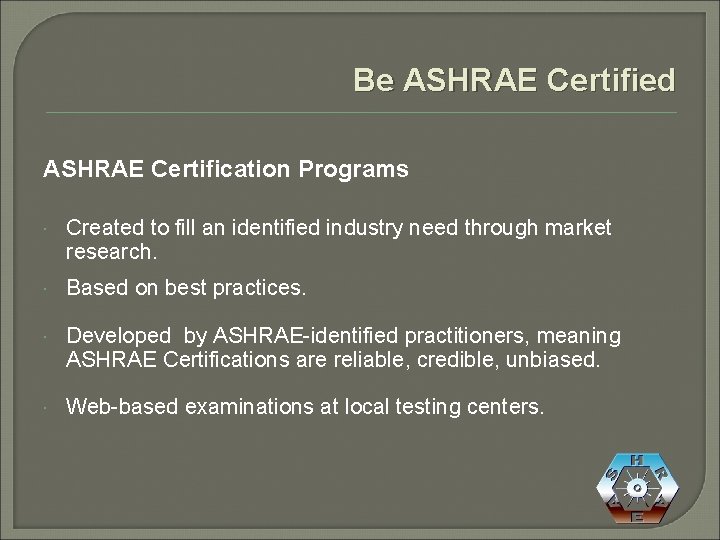 Be ASHRAE Certified ASHRAE Certification Programs Created to fill an identified industry need through