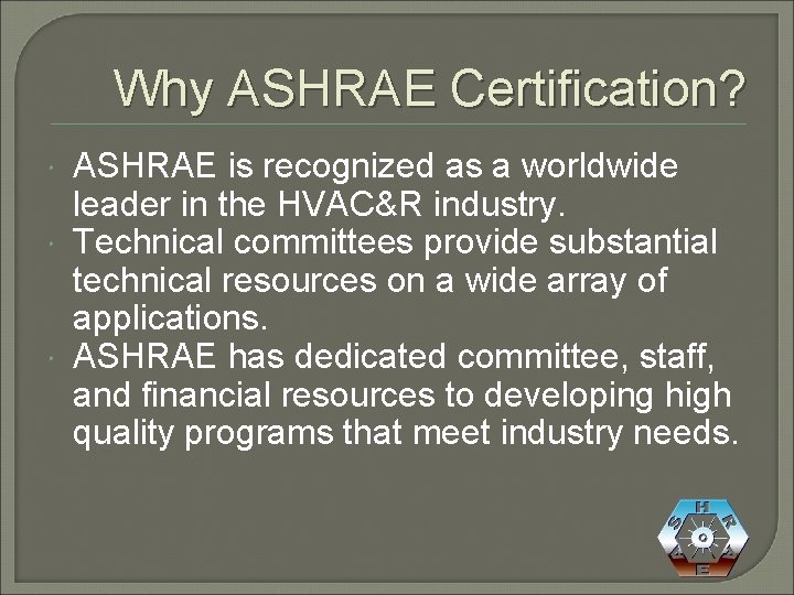 Why ASHRAE Certification? ASHRAE is recognized as a worldwide leader in the HVAC&R industry.