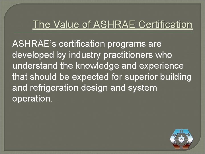 The Value of ASHRAE Certification ASHRAE’s certification programs are developed by industry practitioners who