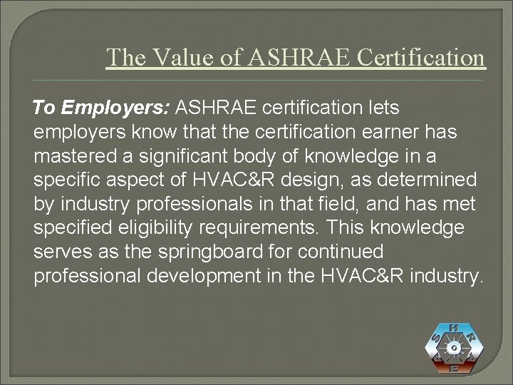 The Value of ASHRAE Certification To Employers: ASHRAE certification lets employers know that the