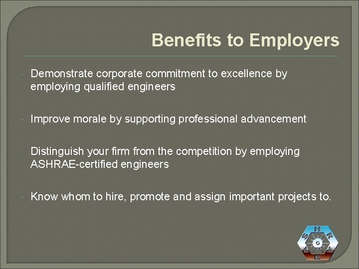 Benefits to Employers Demonstrate corporate commitment to excellence by employing qualified engineers Improve morale