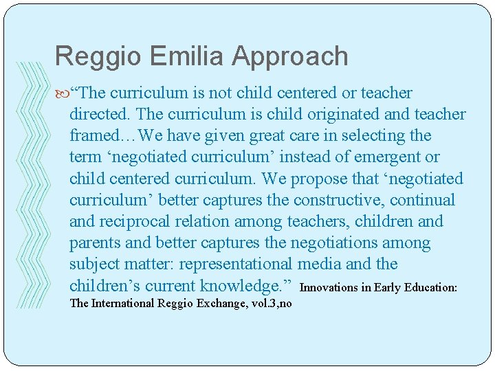 Reggio Emilia Approach “The curriculum is not child centered or teacher directed. The curriculum