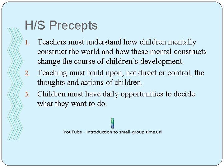 H/S Precepts Teachers must understand how children mentally construct the world and how these
