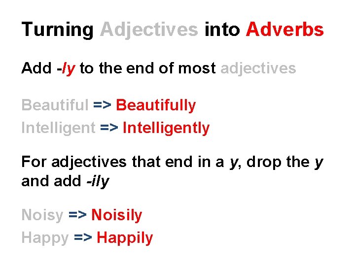 Turning Adjectives into Adverbs Add -ly to the end of most adjectives Beautiful => Turning Adjectives into Adverbs Add -ly to the end of most adjectives Beautiful =>