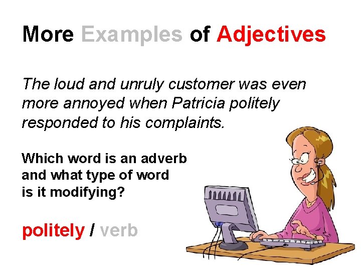 More Examples of Adjectives The loud and unruly customer was even more annoyed when More Examples of Adjectives The loud and unruly customer was even more annoyed when