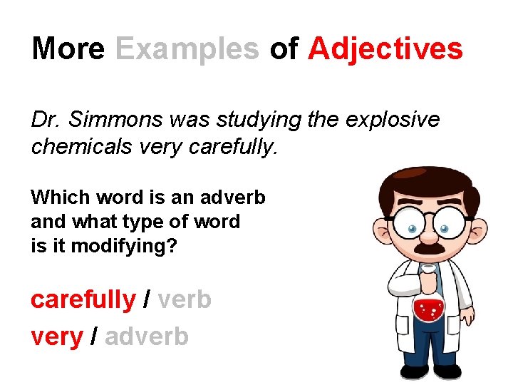 More Examples of Adjectives Dr. Simmons was studying the explosive chemicals very carefully. Which More Examples of Adjectives Dr. Simmons was studying the explosive chemicals very carefully. Which