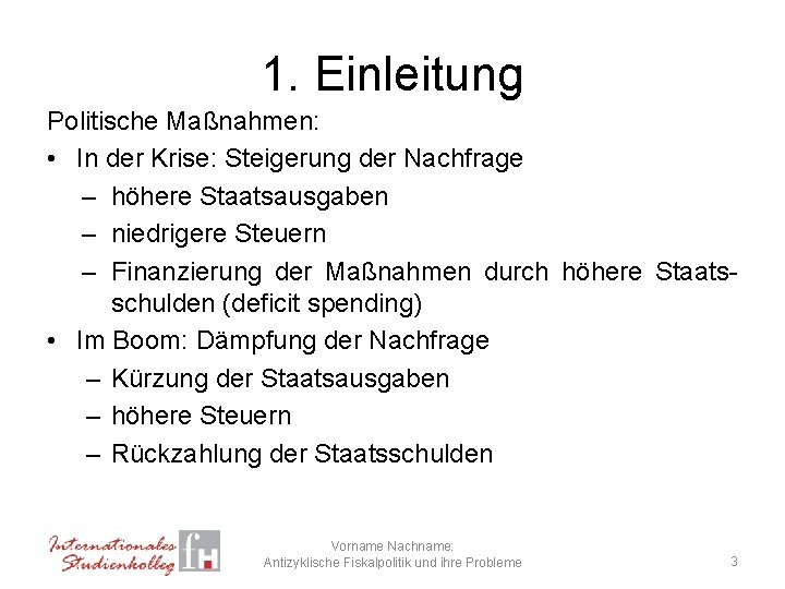 1. Einleitung Politische Maßnahmen: • In der Krise: Steigerung der Nachfrage – höhere Staatsausgaben