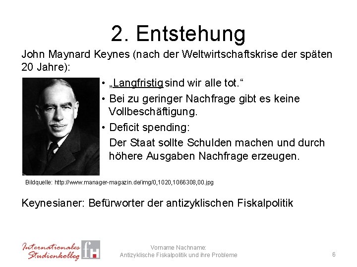 2. Entstehung John Maynard Keynes (nach der Weltwirtschaftskrise der späten 20 Jahre): • „Langfristig