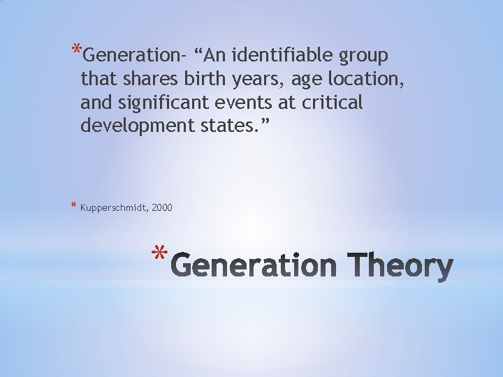 *Generation- “An identifiable group that shares birth years, age location, and significant events at