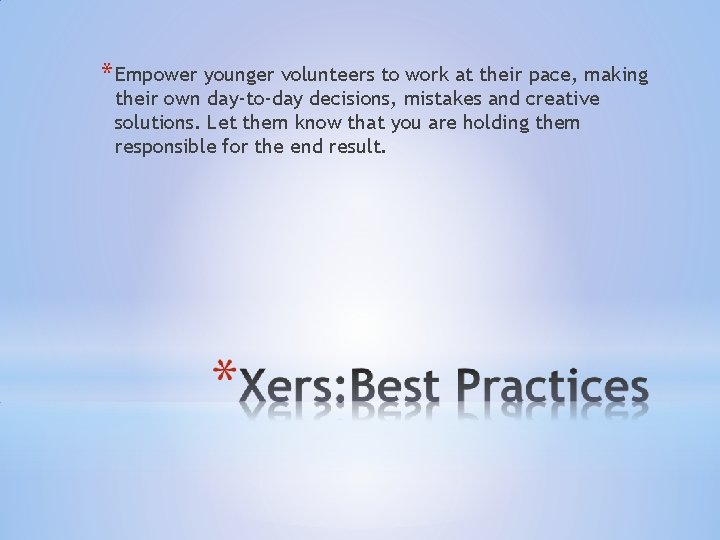 * Empower younger volunteers to work at their pace, making their own day-to-day decisions,