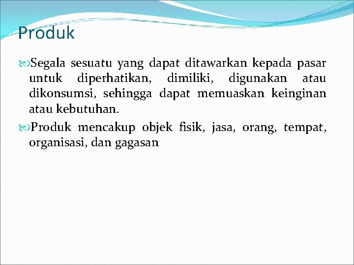 Produk Segala sesuatu yang dapat ditawarkan kepada pasar untuk diperhatikan, dimiliki, digunakan atau dikonsumsi,