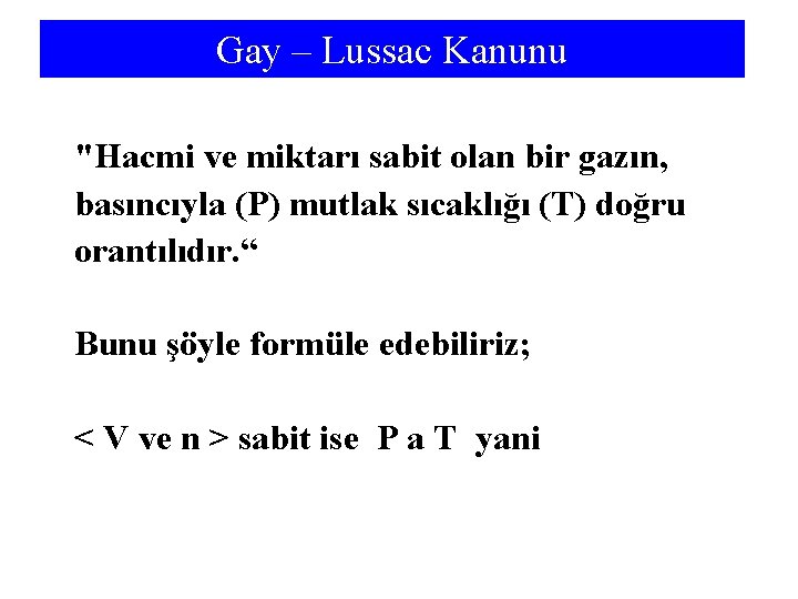 Gay – Lussac Kanunu "Hacmi ve miktarı sabit olan bir gazın, basıncıyla (P) mutlak