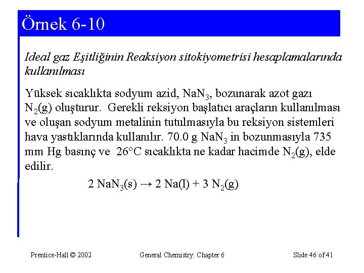 Örnek 6 -10 Ideal gaz Eşitliğinin Reaksiyon sitokiyometrisi hesaplamalarında kullanılması Yüksek sıcaklıkta sodyum azid,